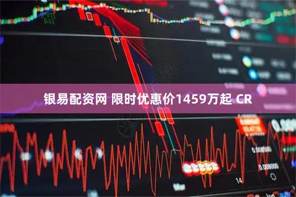 银易配资网 限时优惠价1459万起 CR