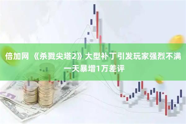 倍加网 《杀戮尖塔2》大型补丁引发玩家强烈不满 一天暴增1万差评