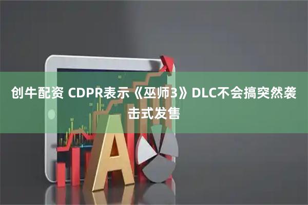 创牛配资 CDPR表示《巫师3》DLC不会搞突然袭击式发售