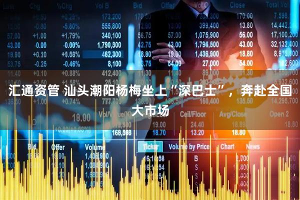 汇通资管 汕头潮阳杨梅坐上“深巴士”，奔赴全国大市场