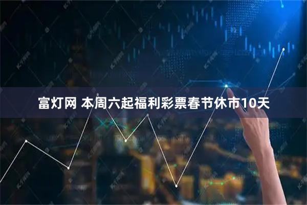 富灯网 本周六起福利彩票春节休市10天