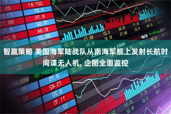 智赢策略 美国海军陆战队从南海军舰上发射长航时间谍无人机, 企图全面监控