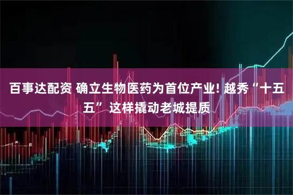 百事达配资 确立生物医药为首位产业! 越秀“十五五” 这样撬动老城提质