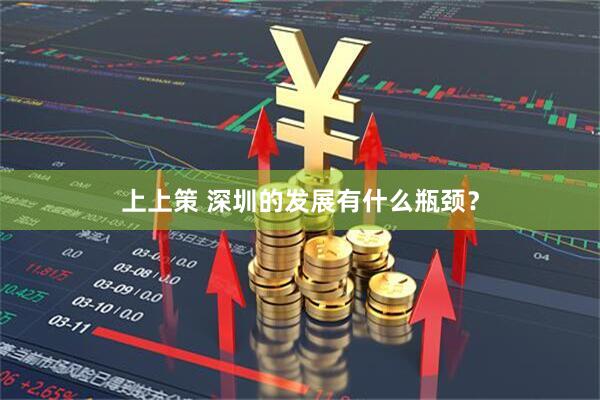上上策 深圳的发展有什么瓶颈？