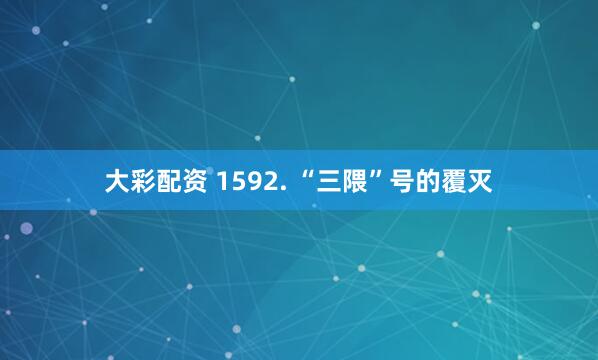 大彩配资 1592. “三隈”号的覆灭