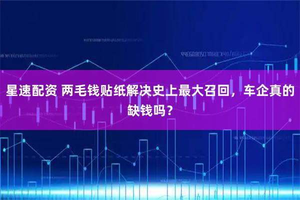星速配资 两毛钱贴纸解决史上最大召回，车企真的缺钱吗？