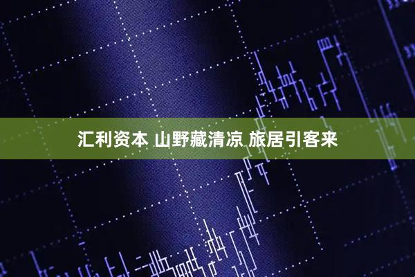 汇利资本 山野藏清凉 旅居引客来